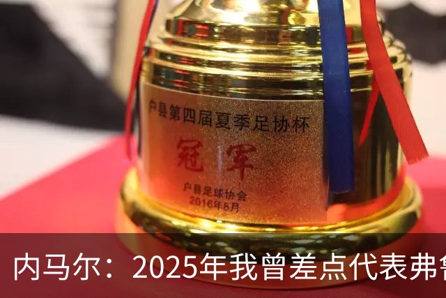 内马尔：2025年我曾差点代表弗鲁米嫩塞去踢世俱杯
